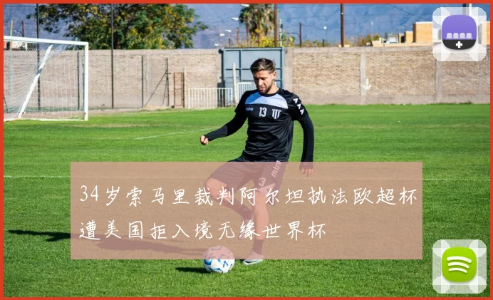 34岁索马里裁判阿尔坦执法欧超杯遭美国拒入境无缘世界杯