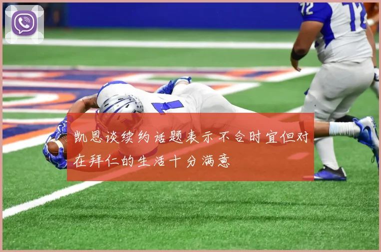 凯恩谈续约话题表示不合时宜但对在拜仁的生活十分满意
