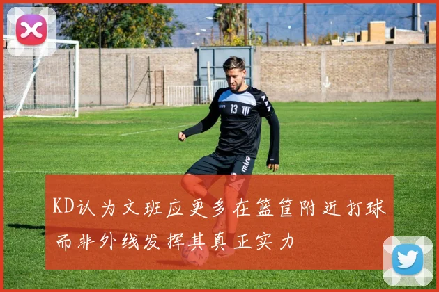 KD认为文班应更多在篮筐附近打球而非外线发挥其真正实力