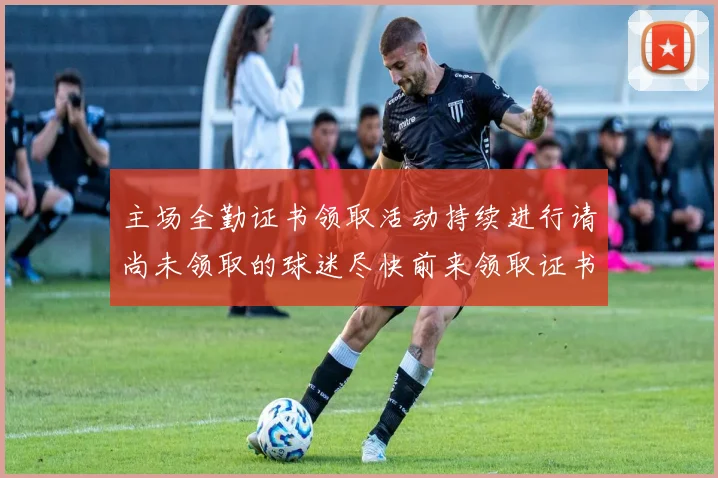 主场全勤证书领取活动持续进行请尚未领取的球迷尽快前来领取证书