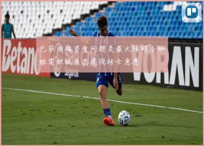 巴萨明确资金问题是最大障碍小蜘蛛需积极表态展现转会意愿