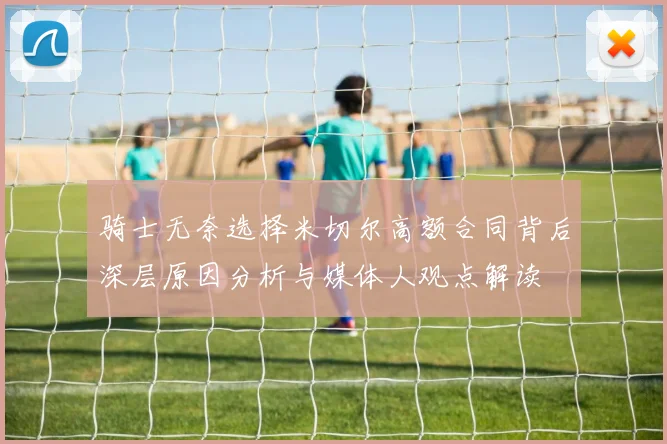 骑士无奈选择米切尔高额合同背后深层原因分析与媒体人观点解读