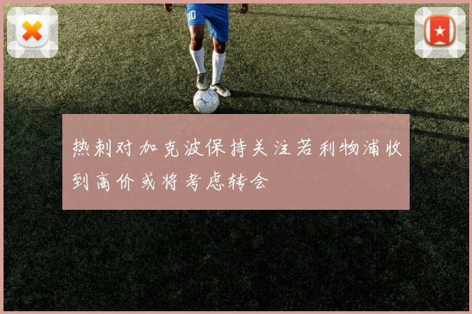 热刺对加克波保持关注若利物浦收到高价或将考虑转会