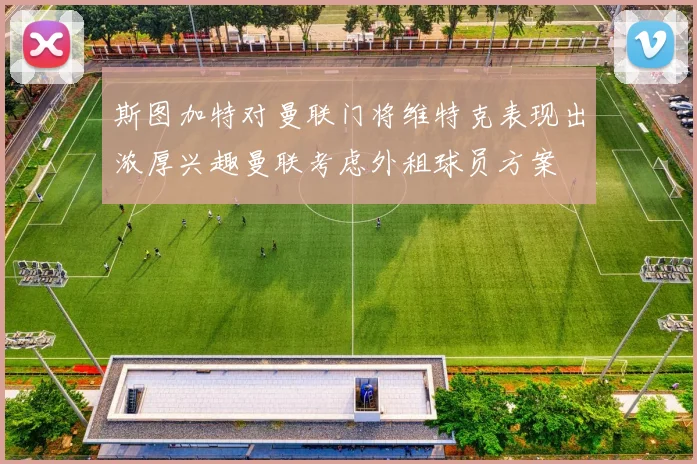 斯图加特对曼联门将维特克表现出浓厚兴趣曼联考虑外租球员方案