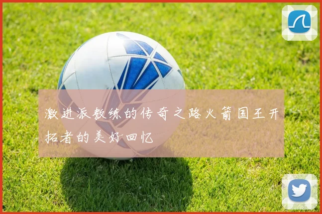 激进派教练的传奇之路火箭国王开拓者的美好回忆