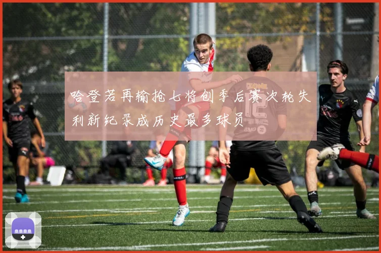 哈登若再输抢七将创季后赛次轮失利新纪录成历史最多球员