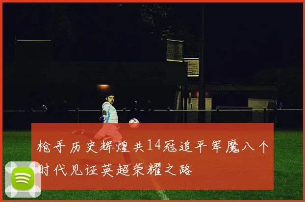枪手历史辉煌共14冠追平军魔八个时代见证英超荣耀之路